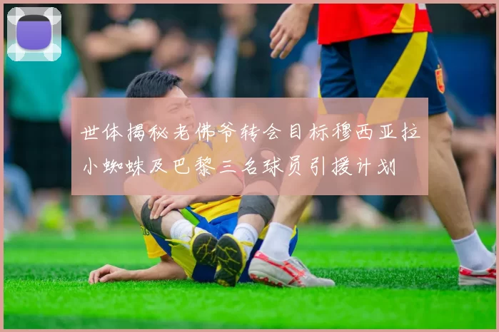 世体揭秘老佛爷转会目标穆西亚拉小蜘蛛及巴黎三名球员引援计划
